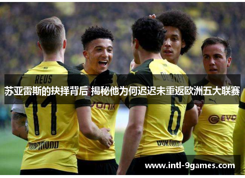 苏亚雷斯的抉择背后 揭秘他为何迟迟未重返欧洲五大联赛