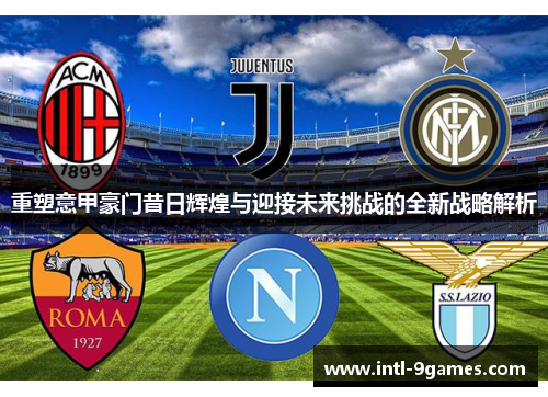 重塑意甲豪门昔日辉煌与迎接未来挑战的全新战略解析