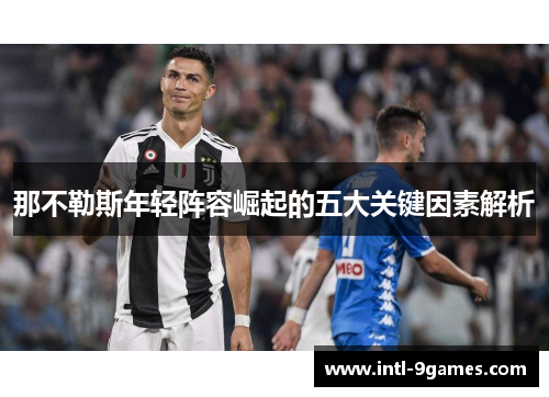 那不勒斯年轻阵容崛起的五大关键因素解析