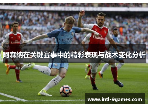 阿森纳在关键赛事中的精彩表现与战术变化分析