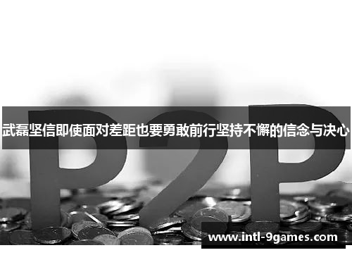 武磊坚信即使面对差距也要勇敢前行坚持不懈的信念与决心