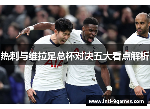 热刺与维拉足总杯对决五大看点解析